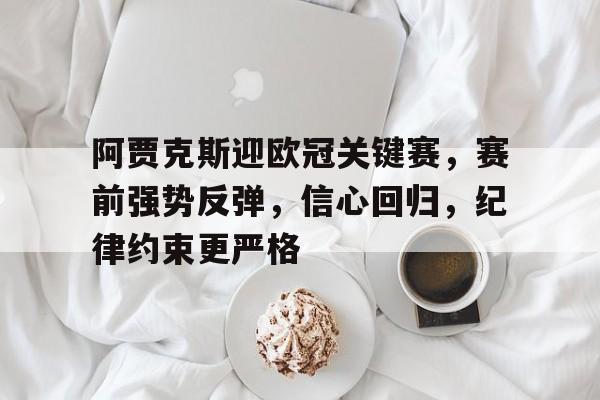 英雄联盟S15全球赛-阿贾克斯迎欧冠关键赛，赛前强势反弹，信心回归，纪律约束更严格的简单介绍